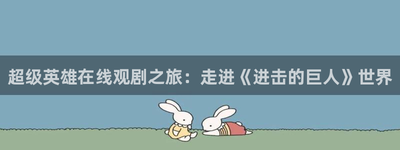 51漫画日漫：超级英雄在线观剧之旅：走进《进击的巨人》世界