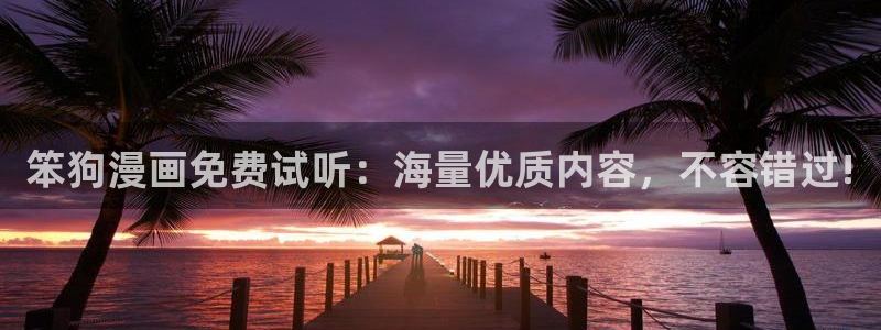 51漫画干逼：笨狗漫画免费试听：海量优质内容，不容错过!