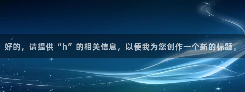 51漫画免费观看网页：好的，请提供“h”的相关信息，以便我为您创作一个新的标题。