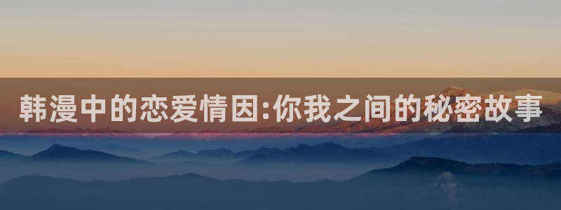 51漫画免费版官网入口：韩漫中的恋爱情因:你我之间的秘密故事