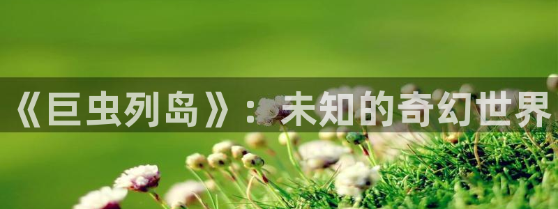 51漫画网站进入nba：《巨虫列岛》：未知的奇幻世界