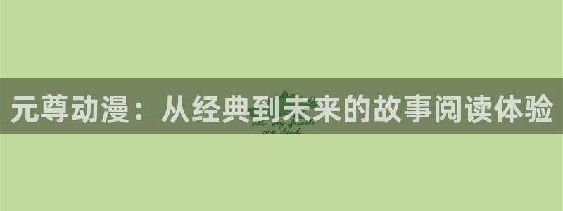 51漫画大全免费阅读：元尊动漫：从经典到未来的故事阅读体验