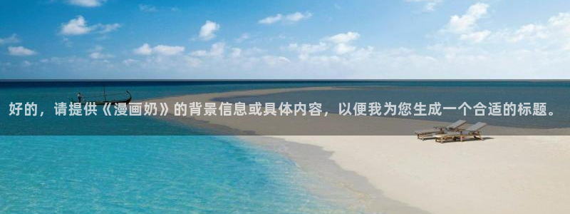 51漫画网址入口：好的，请提供《漫画奶》的背景信息或具体内容，以便我为您生成一个合适的标题。